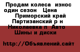 Продам колеса, износ один сезон › Цена ­ 25 000 - Приморский край, Партизанский р-н, Николаевка п. Авто » Шины и диски   